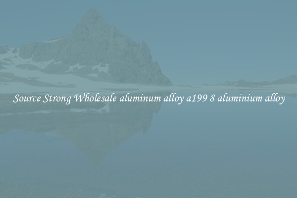 Source Strong Wholesale aluminum alloy a199 8 aluminium alloy