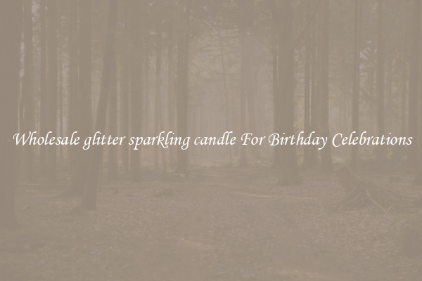 Wholesale glitter sparkling candle For Birthday Celebrations