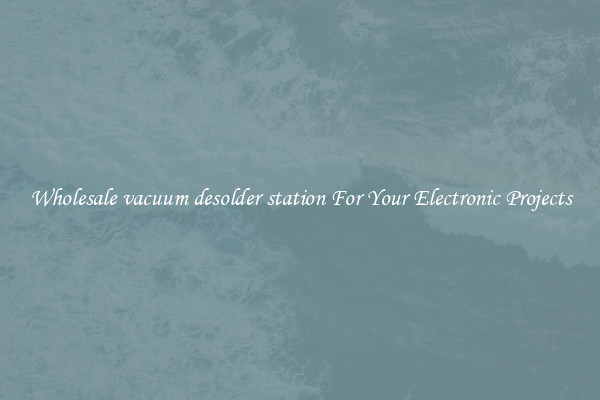 Wholesale vacuum desolder station For Your Electronic Projects