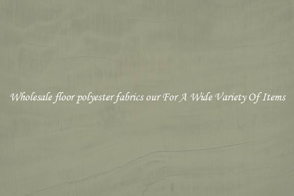 Wholesale floor polyester fabrics our For A Wide Variety Of Items