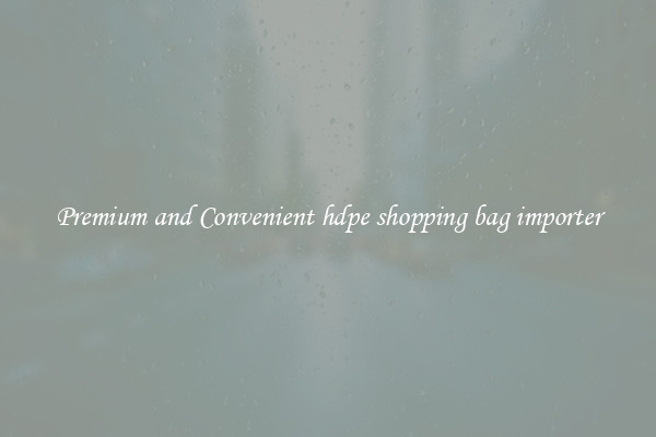 Premium and Convenient hdpe shopping bag importer