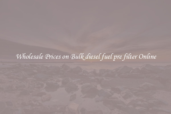 Wholesale Prices on Bulk diesel fuel pre filter Online