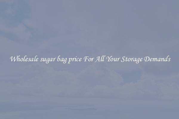 Wholesale sugar bag price For All Your Storage Demands