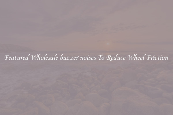 Featured Wholesale buzzer noises To Reduce Wheel Friction 