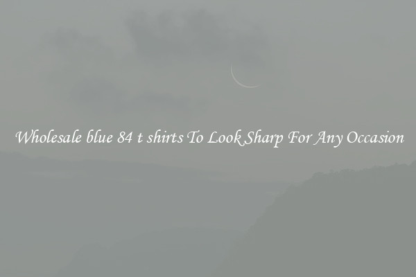 Wholesale blue 84 t shirts To Look Sharp For Any Occasion