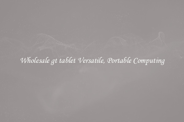 Wholesale gt tablet Versatile, Portable Computing