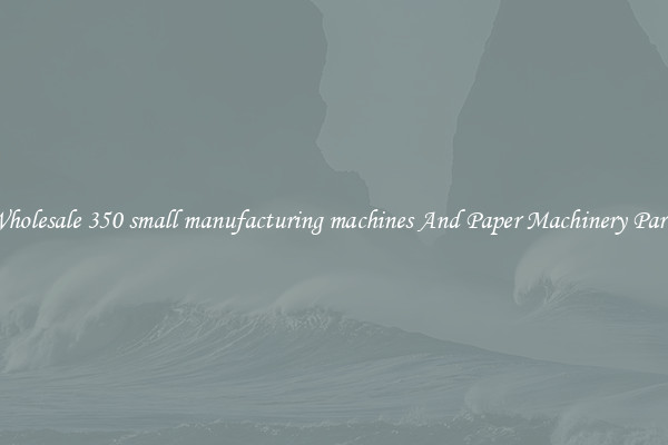 Wholesale 350 small manufacturing machines And Paper Machinery Parts