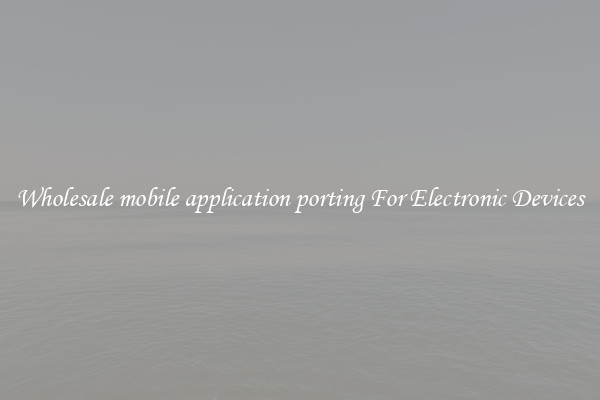 Wholesale mobile application porting For Electronic Devices
