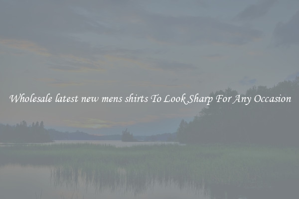Wholesale latest new mens shirts To Look Sharp For Any Occasion