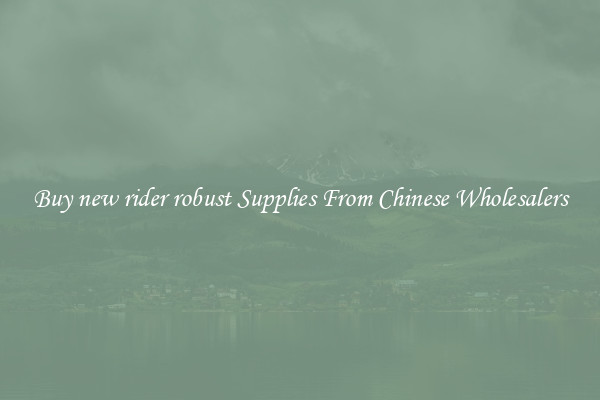 Buy new rider robust Supplies From Chinese Wholesalers