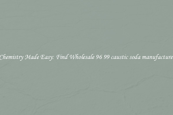 Chemistry Made Easy: Find Wholesale 96 99 caustic soda manufacturer