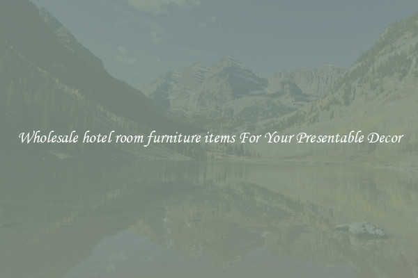 Wholesale hotel room furniture items For Your Presentable Decor