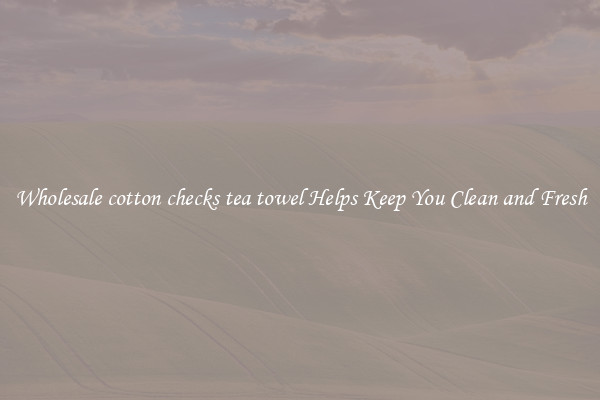 Wholesale cotton checks tea towel Helps Keep You Clean and Fresh