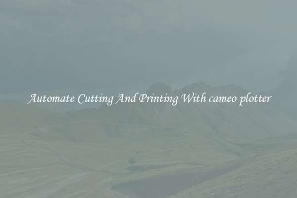 Automate Cutting And Printing With cameo plotter