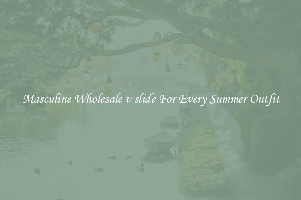 Masculine Wholesale v slide For Every Summer Outfit
