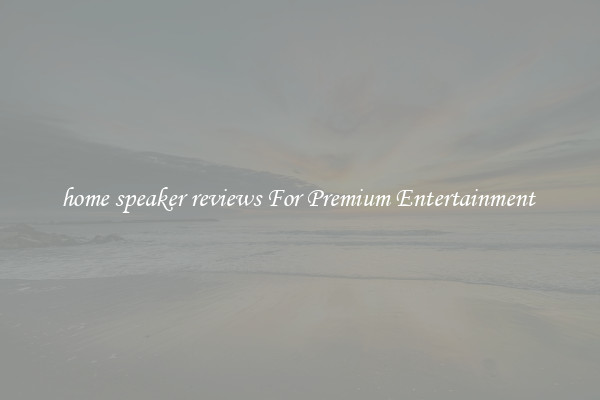 home speaker reviews For Premium Entertainment 