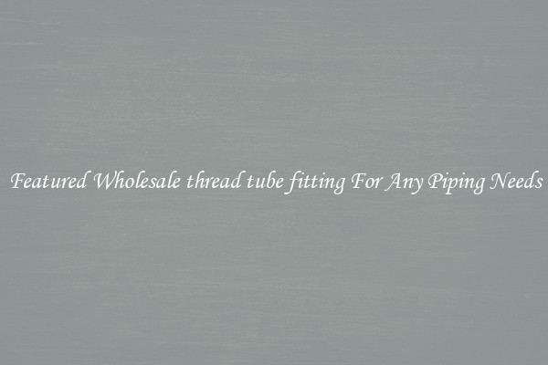 Featured Wholesale thread tube fitting For Any Piping Needs