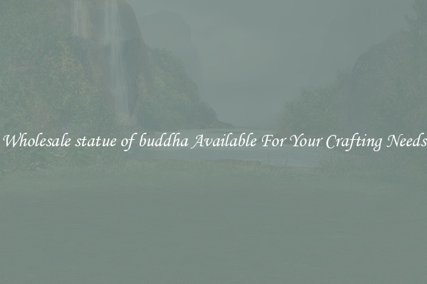 Wholesale statue of buddha Available For Your Crafting Needs