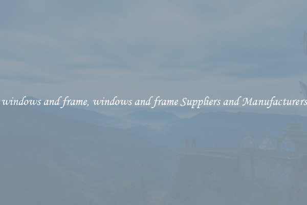 windows and frame, windows and frame Suppliers and Manufacturers