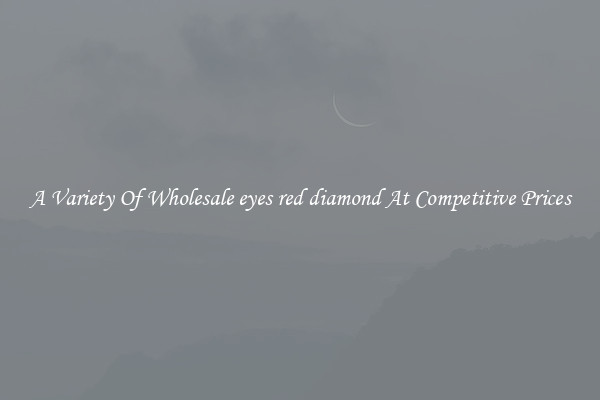 A Variety Of Wholesale eyes red diamond At Competitive Prices