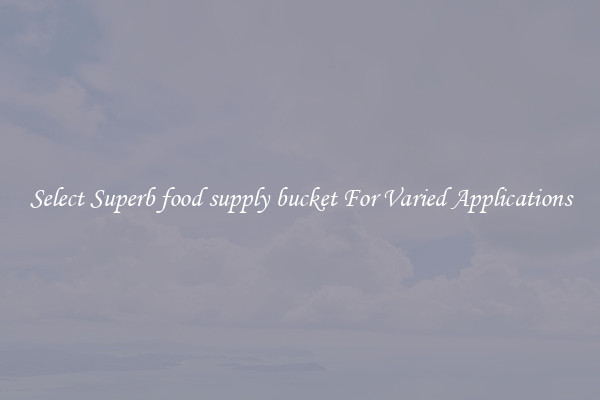 Select Superb food supply bucket For Varied Applications