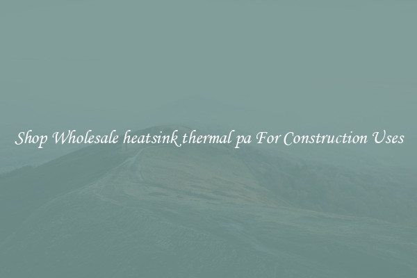 Shop Wholesale heatsink thermal pa For Construction Uses