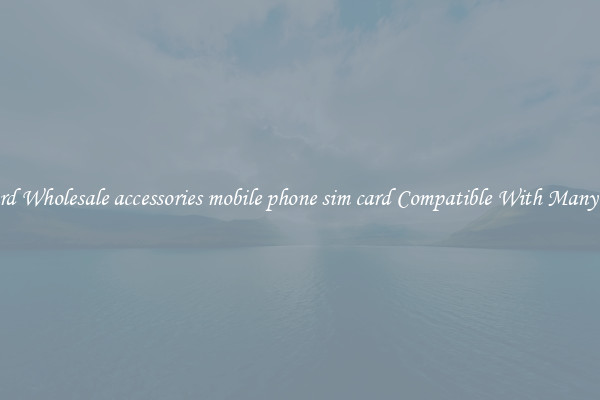 Standard Wholesale accessories mobile phone sim card Compatible With Many Phones