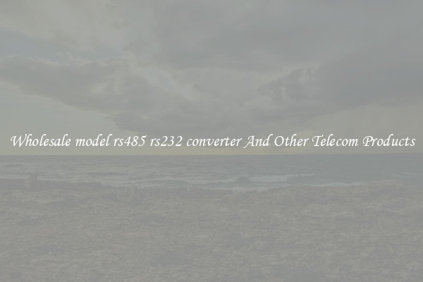 Wholesale model rs485 rs232 converter And Other Telecom Products