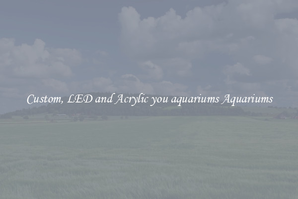 Custom, LED and Acrylic you aquariums Aquariums
