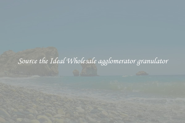 Source the Ideal Wholesale agglomerator granulator