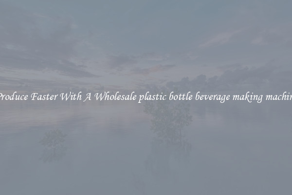 Produce Faster With A Wholesale plastic bottle beverage making machine