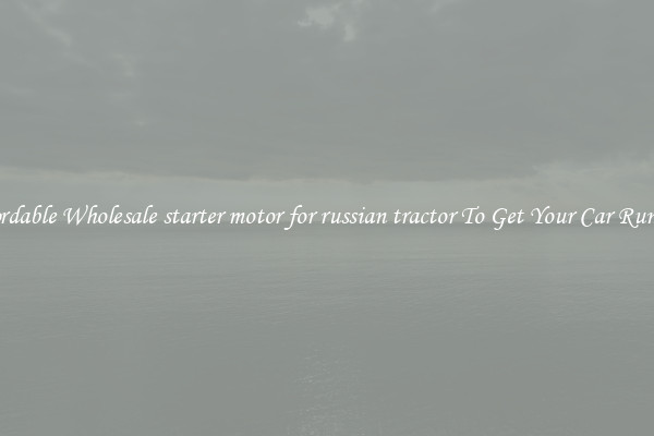 Affordable Wholesale starter motor for russian tractor To Get Your Car Running