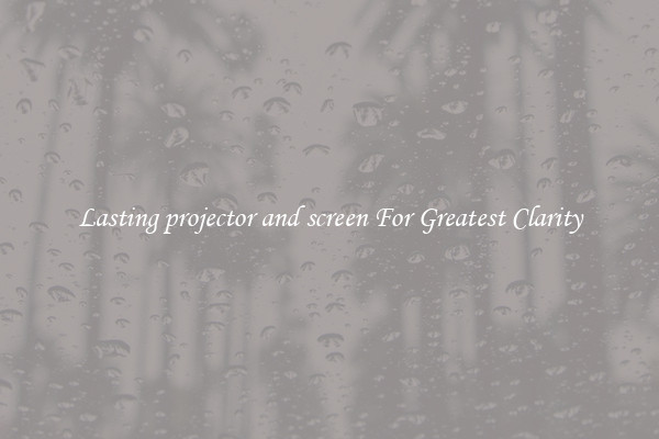 Lasting projector and screen For Greatest Clarity