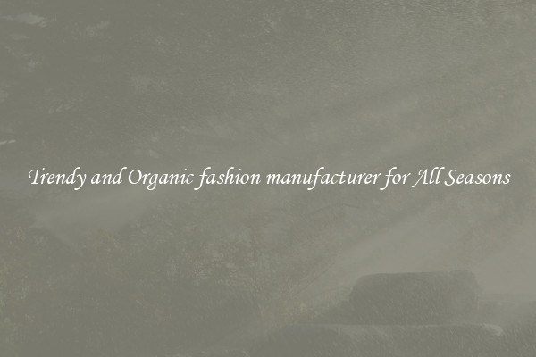 Trendy and Organic fashion manufacturer for All Seasons