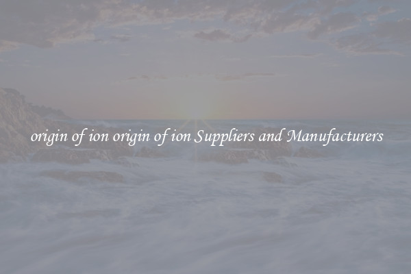 origin of ion origin of ion Suppliers and Manufacturers