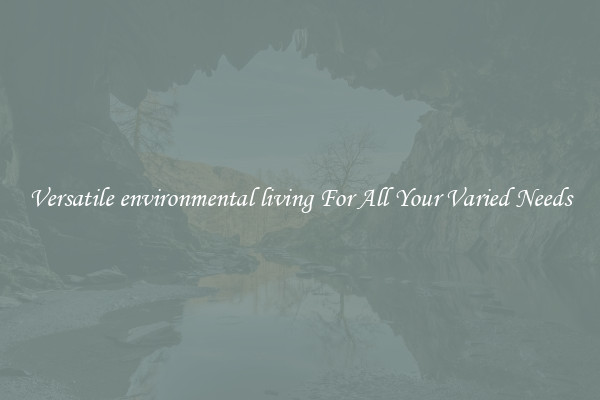 Versatile environmental living For All Your Varied Needs