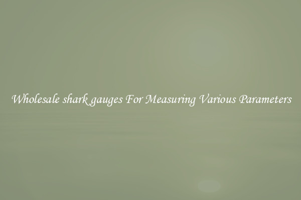 Wholesale shark gauges For Measuring Various Parameters