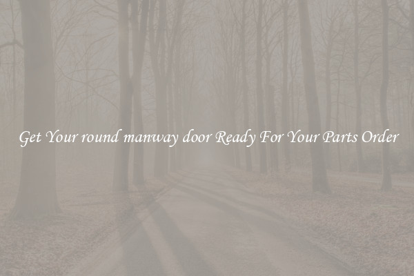 Get Your round manway door Ready For Your Parts Order