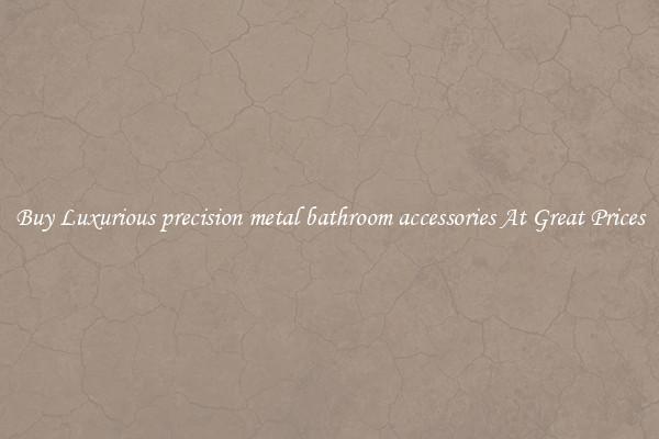 Buy Luxurious precision metal bathroom accessories At Great Prices