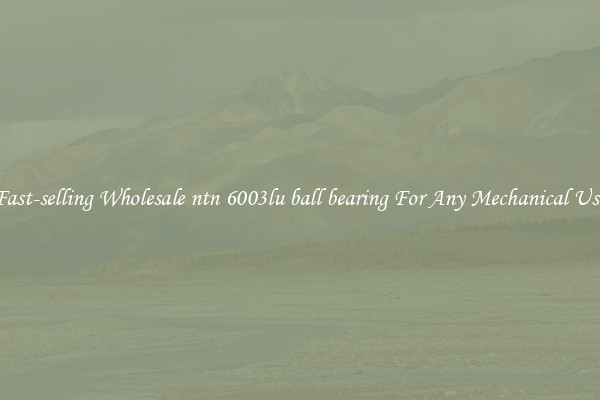Fast-selling Wholesale ntn 6003lu ball bearing For Any Mechanical Use