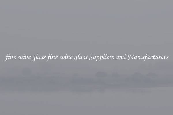 fine wine glass fine wine glass Suppliers and Manufacturers