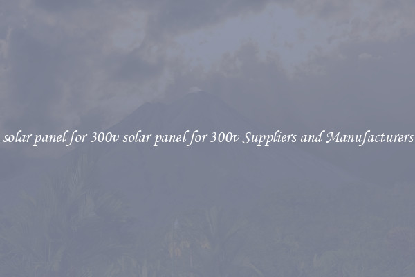 solar panel for 300v solar panel for 300v Suppliers and Manufacturers