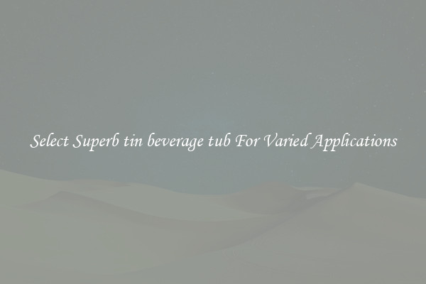 Select Superb tin beverage tub For Varied Applications