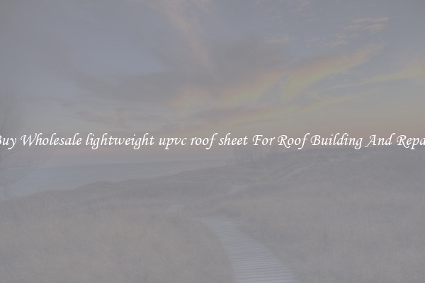 Buy Wholesale lightweight upvc roof sheet For Roof Building And Repair