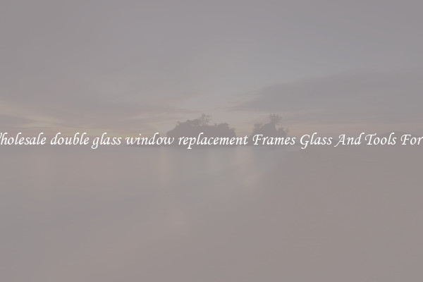 Get Wholesale double glass window replacement Frames Glass And Tools For Repair