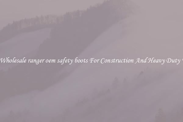Buy Wholesale ranger oem safety boots For Construction And Heavy Duty Work