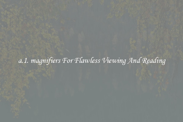 a.1. magnifiers For Flawless Viewing And Reading
