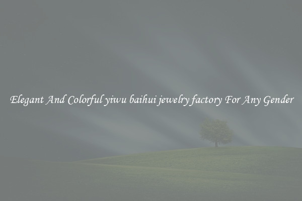 Elegant And Colorful yiwu baihui jewelry factory For Any Gender