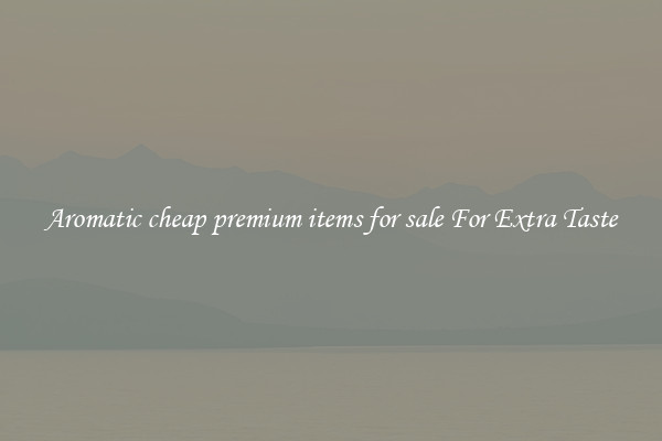 Aromatic cheap premium items for sale For Extra Taste
