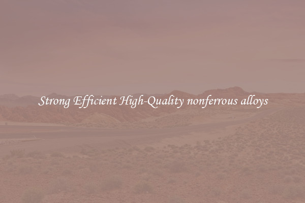 Strong Efficient High-Quality nonferrous alloys
